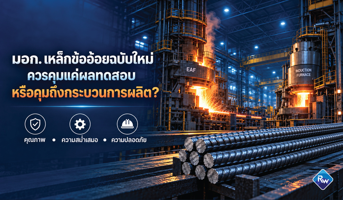 ปรับ มอก. เหล็กข้ออ้อยฉบับใหม่ ควรคุมเพียง “ผลทดสอบ” หรือต้องรวม “กระบวนการผลิต” ด้วย?